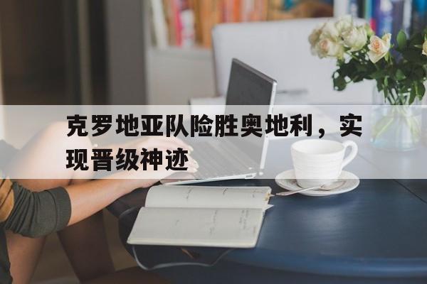 克罗地亚队险胜奥地利,实现晋级神迹了吗多米体育官方网站